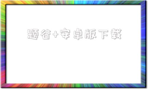 题谷+安卓版下载题谷网免费视频下载